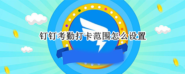 钉钉在哪设置考勤打卡范围