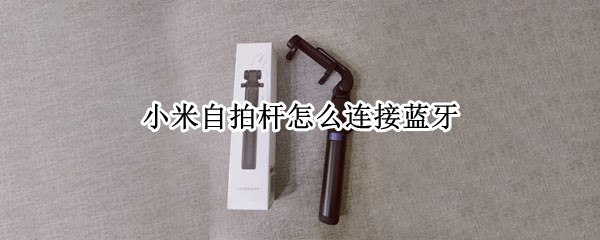 小米自拍杆连接手机流程分享