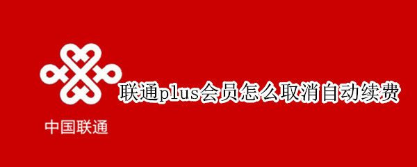 联通plus会员如何取消自动续费