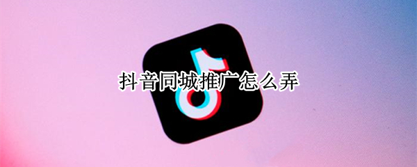 抖音如何对视频进行同城推广