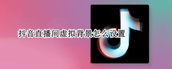 抖音直播间在哪设置虚拟背景