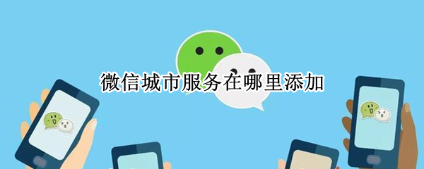 微信怎么添加城市服务