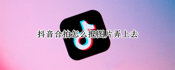抖音合拍如何添加照片
