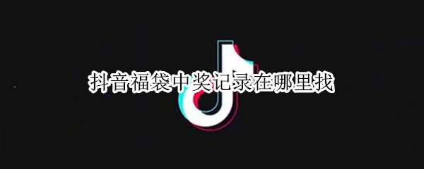 抖音福袋中奖记录如何查询