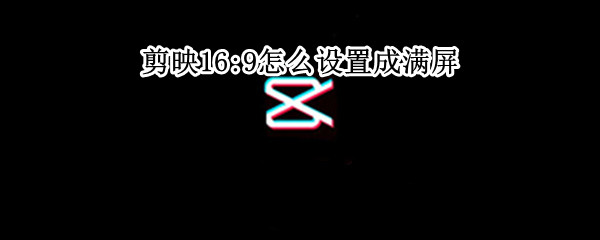 剪映如何设置满屏视频