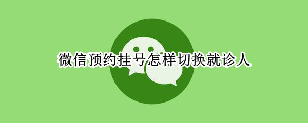 微信预约挂号如何更换就诊人