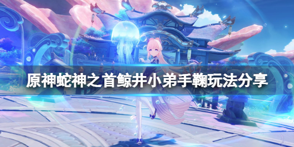 原神蛇神之首鲸井小弟手鞠在哪里