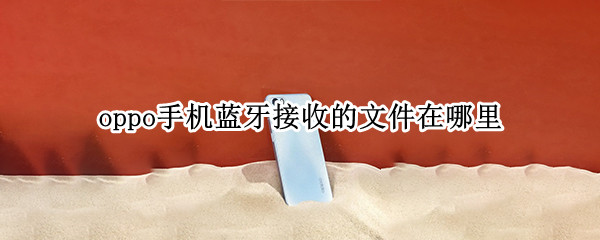 oppo手机接收蓝牙文件位置一览