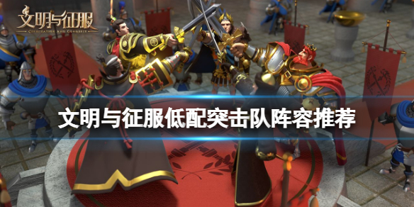 文明与征服低配突击队阵容怎么组