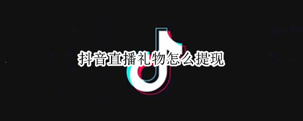 抖音直播获得礼物如何提现