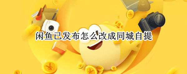闲鱼已发布商品怎么设置同城自提