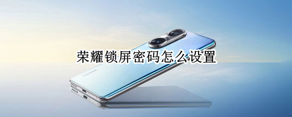 荣耀手机启用锁屏密码方法一览