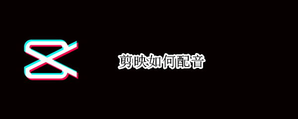 剪映如何给视频配音
