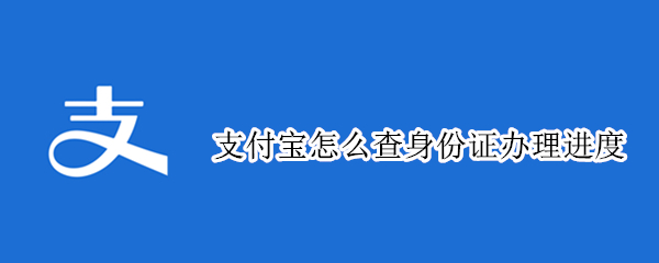 支付宝在哪查看身份证办理进度