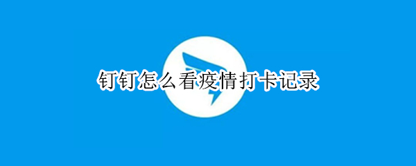 钉钉疫情打卡记录在哪看