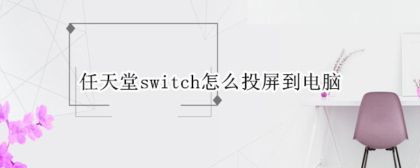 任天堂switch如何投屏到电脑