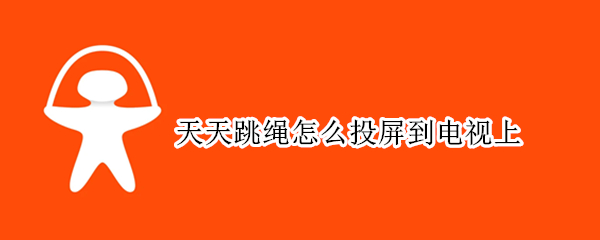 天天跳绳如何进行投屏