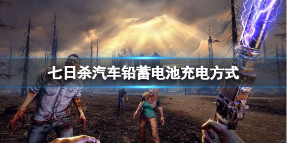 七日杀汽车铅蓄电池充电方法推荐