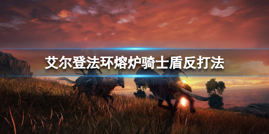 艾尔登法环熔炉骑士盾反怎么玩