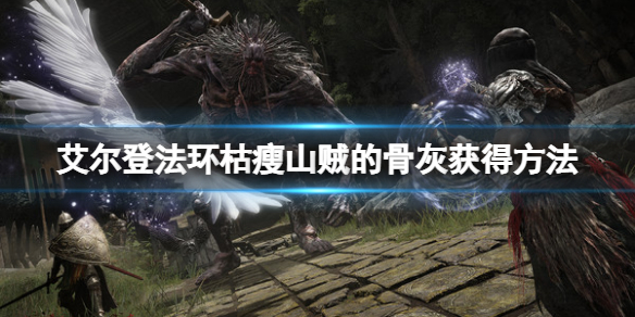 艾尔登法环枯瘦山贼的骨灰怎么得
