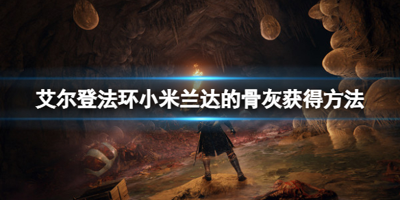 艾尔登法环小米兰达的骨灰怎么收集