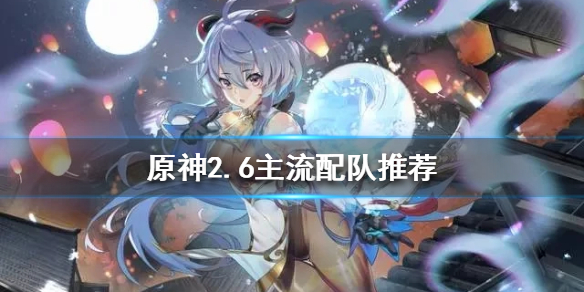 原神2.6主流队伍有什么