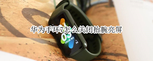 华为手环7抬腕亮屏怎么关
