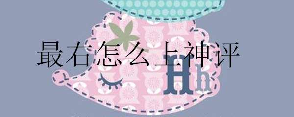 最右怎么上神评 最右神评是怎么审核的 