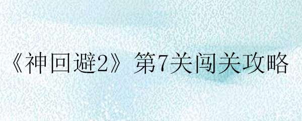 神回避2第7关通关攻略