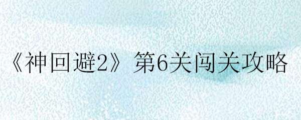 神回避2第6关通关攻略