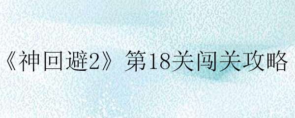 神回避2第18关通关攻略