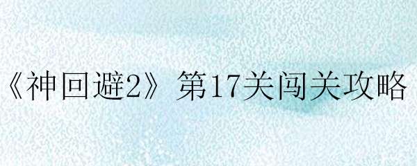 神回避2第17关通关攻略