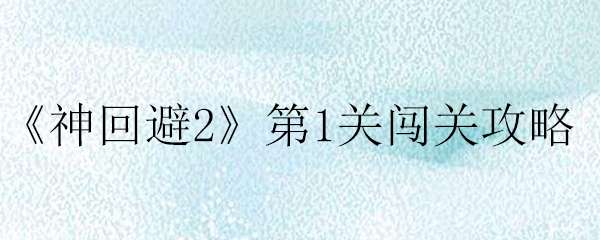 神回避2第1关闯关攻略