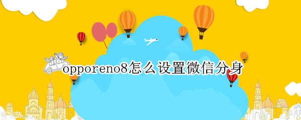opporeno8开启微信分身教程分享