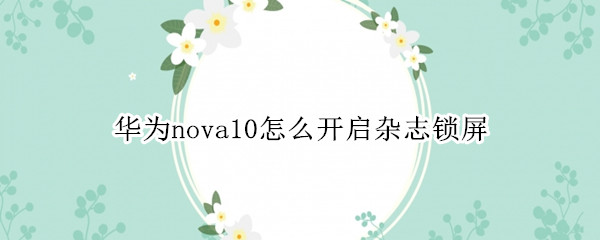 华为nova10杂志锁屏开启方法介绍