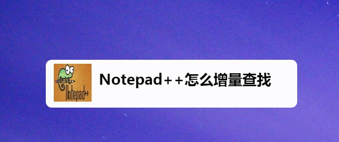 Notepad++增量查找使用技巧分享