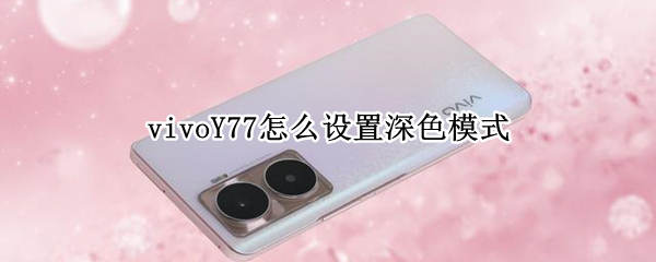 vivoY77怎么开启深色模式