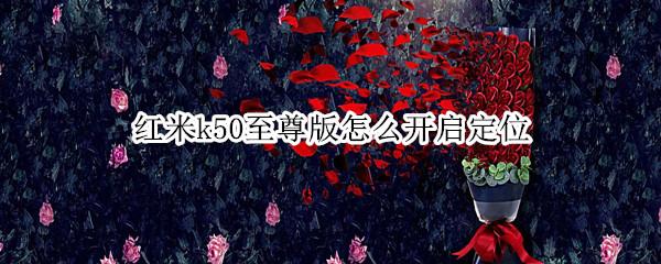 红米k50至尊版怎么开启定位