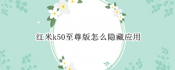 红米k50至尊版如何隐藏应用