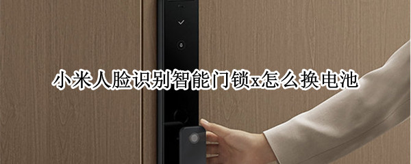 小米人脸识别智能门锁x如何更换电池