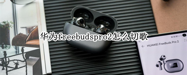 华为freebudspro2设置切歌手势教程一览