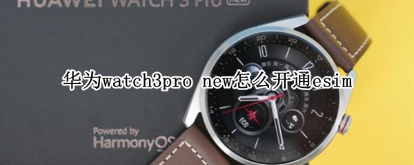 华为watch3pronew如何开通esim
