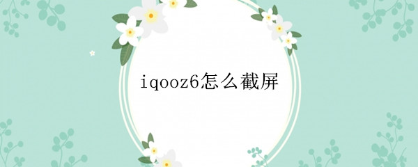 iqooz6截屏方法汇总
