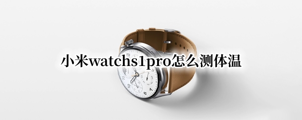 小米watchs1pro如何测体温