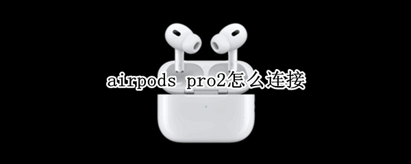 airpodspro2如何配对苹果手机