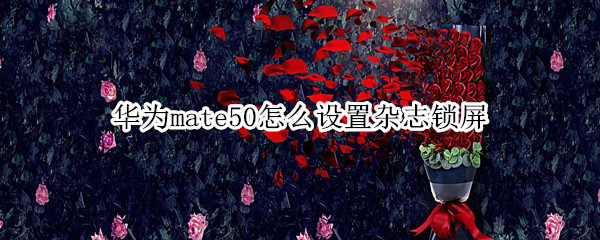 华为mate50怎么关闭杂志锁屏