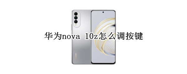 华为nova10z怎么设置返回键