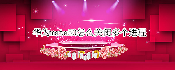 华为mate50如何关闭多个后台