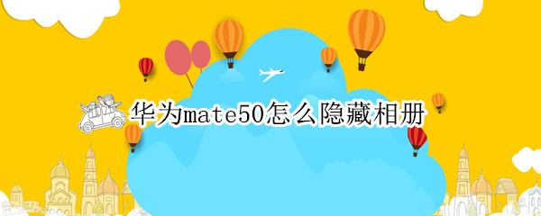 华为mate50隐藏相册怎么做
