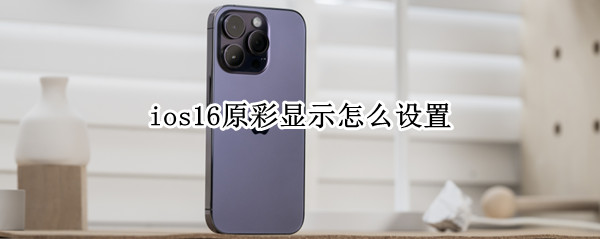 ios16怎么开启原彩显示